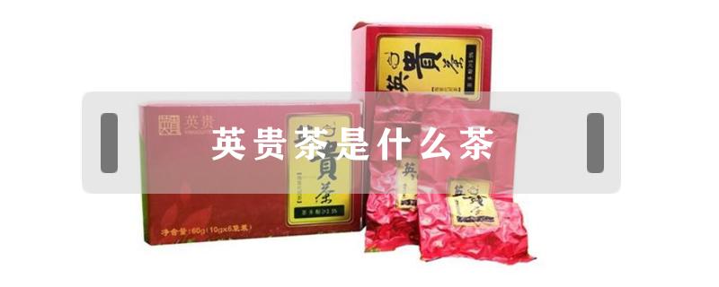 英贵茶是什么茶 英贵茶是什么茶?