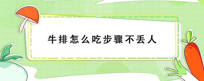 牛排怎么吃步骤不丢人 如何优雅的吃牛排?