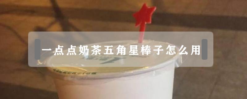 一点点奶茶五角星棒子怎么用（奶茶上面的五角星棒子怎么用）