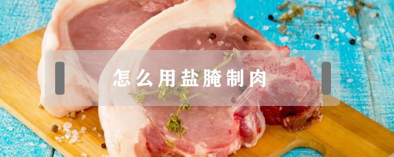 怎么用盐腌制肉（腌制咸肉的方法）