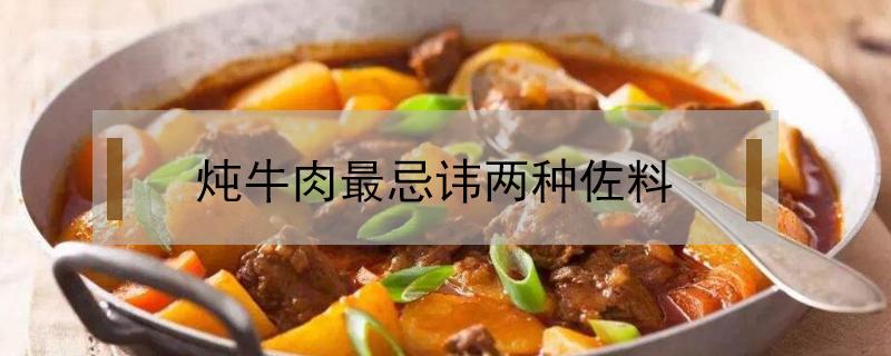 炖牛肉最忌讳两种佐料 酱牛肉最忌讳什么佐料