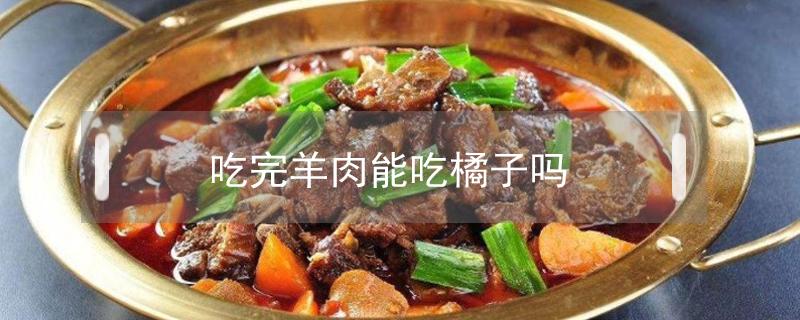 吃完羊肉能吃橘子吗 吃完羊肉能吃橘子不