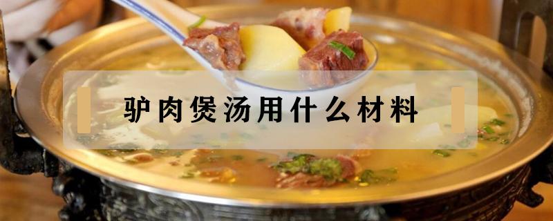 驴肉煲汤用什么材料 煲驴肉放什么汤料