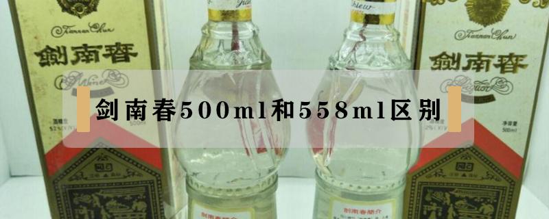 剑南春500ml和558ml区别（剑南春500ml和558ml区别哪个好）