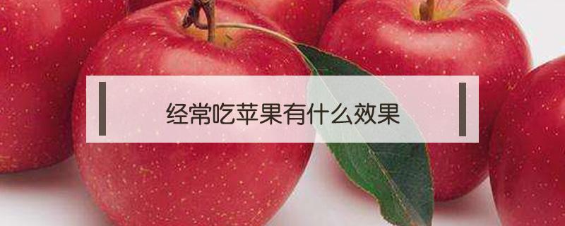 经常吃苹果有什么效果（经常吃苹果有什么作用）