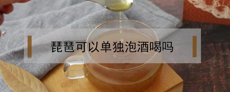 琵琶可以单独泡酒喝吗 琵琶水果可以泡酒吗