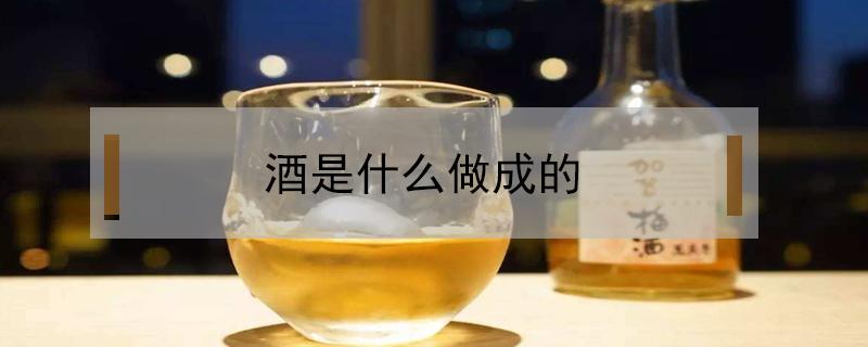 酒是什么做成的 酒是什么做成的?