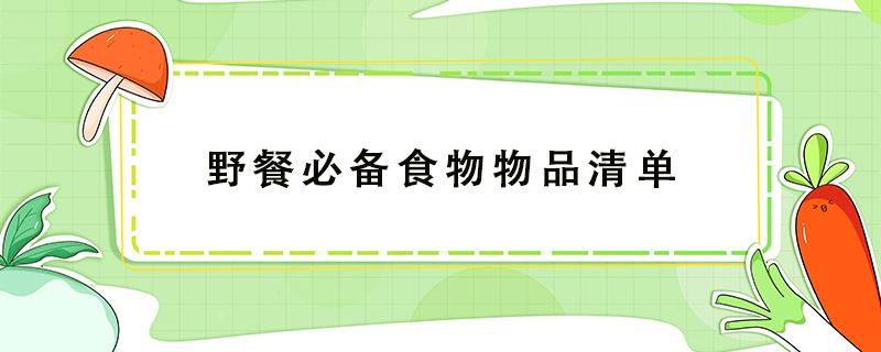 野餐必备食物物品清单 野餐必备食物物品清单小红书