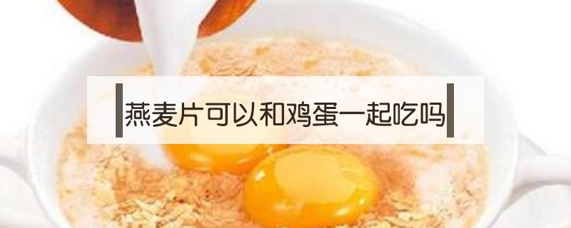 燕麦片可以和鸡蛋一起吃吗 鸡蛋和燕麦片能一起吃吗