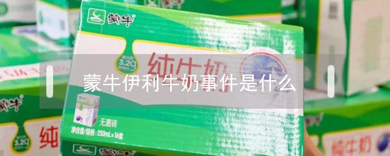 蒙牛伊利牛奶事件是什么 蒙牛牛奶事件是什么