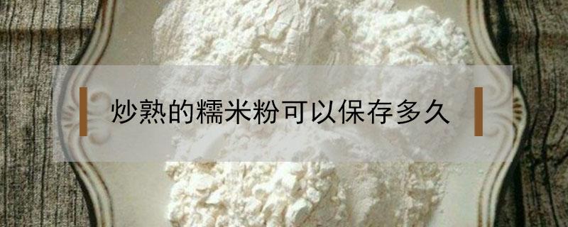 炒熟的糯米粉可以保存多久