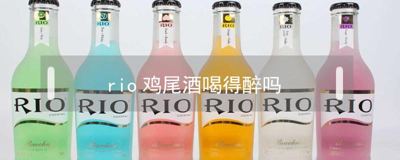 rio鸡尾酒喝得醉吗 rio鸡尾酒会醉么