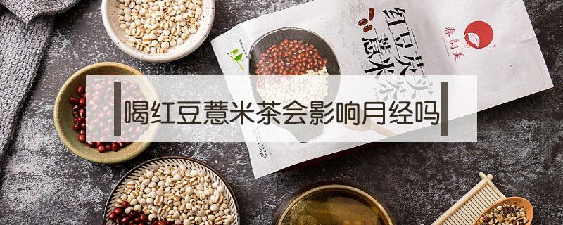 喝红豆薏米茶会影响月经吗 女生喝红豆薏米茶会影响月经吗