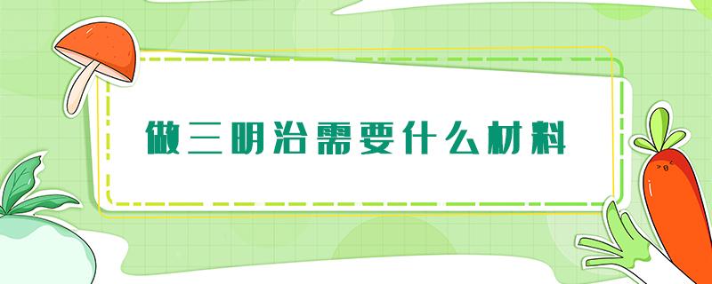 做三明治需要什么材料（做三明治需要什么材料简单）