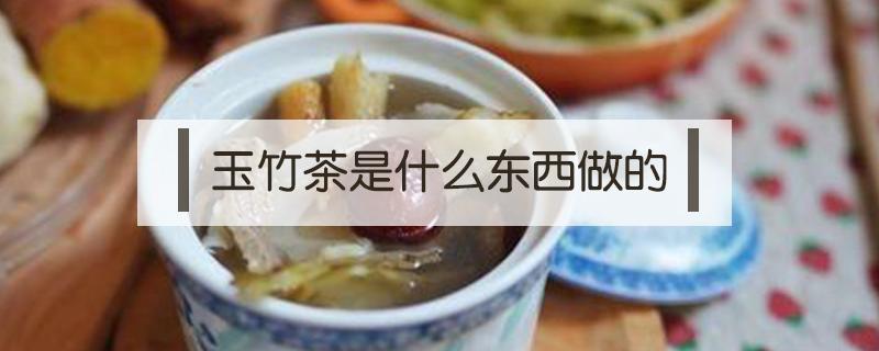 玉竹茶是什么东西做的 玉竹茶的制作方法