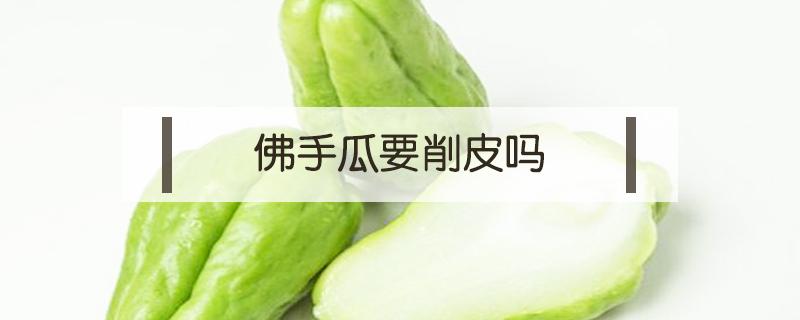 佛手瓜要削皮吗（佛手瓜要削皮不）