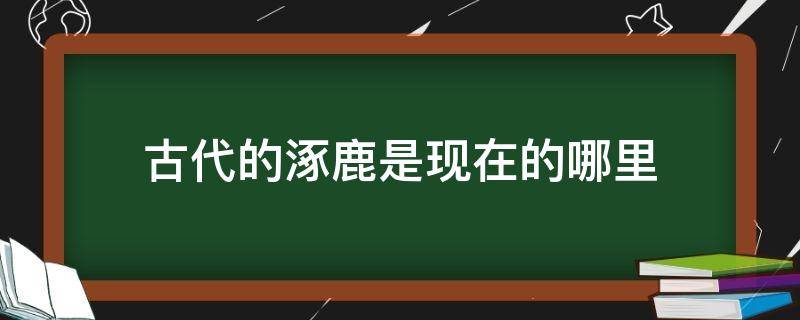 古代的涿鹿是现在的哪里（涿鹿的历史）