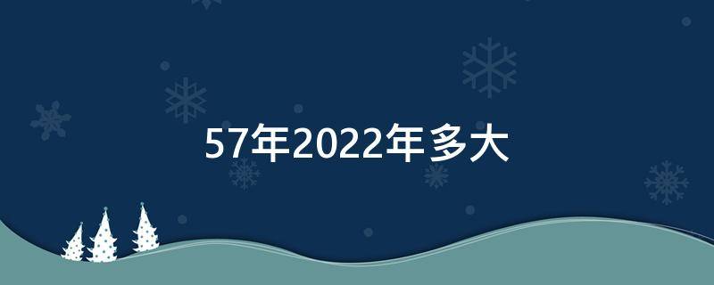 57年2022年多大 62年出生2022年多大