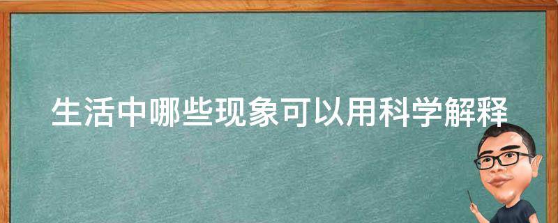 生活中哪些现象可以用科学解释（生活中哪些现象可以用科学解释出来）