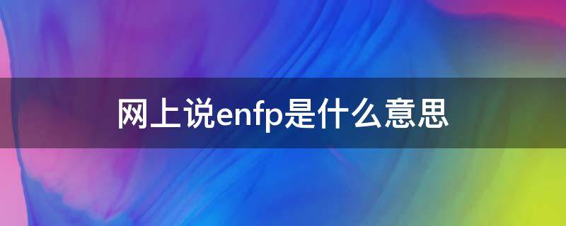 网上说enfp是什么意思 ENFP什么意思