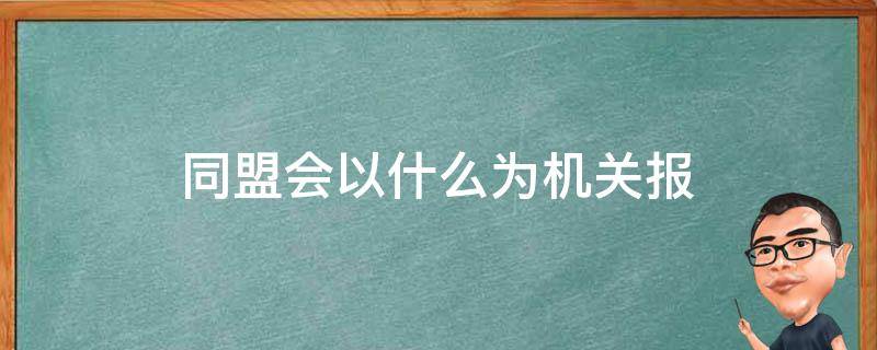 同盟会以什么为机关报（同盟会的机关报是）