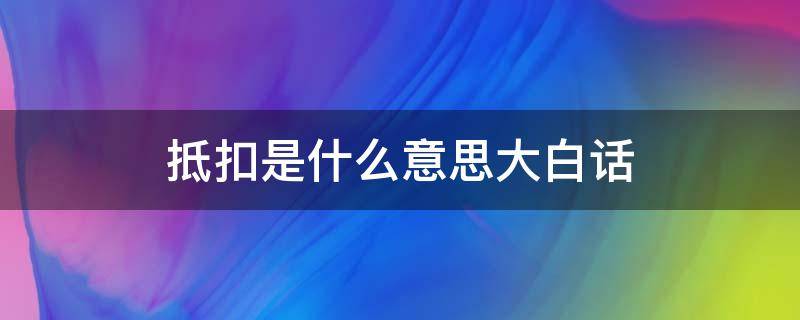 抵扣是什么意思大白话 抵扣啥意思