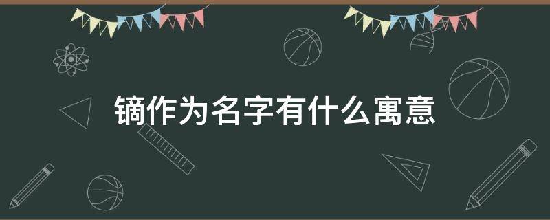 镝作为名字有什么寓意（鸣镝的寓意）