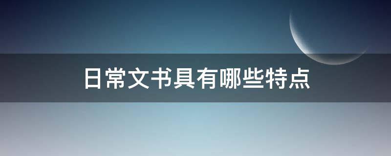 日常文书具有哪些特点（日常文书具有哪些特点?(A频繁性B程式性C灵活性）