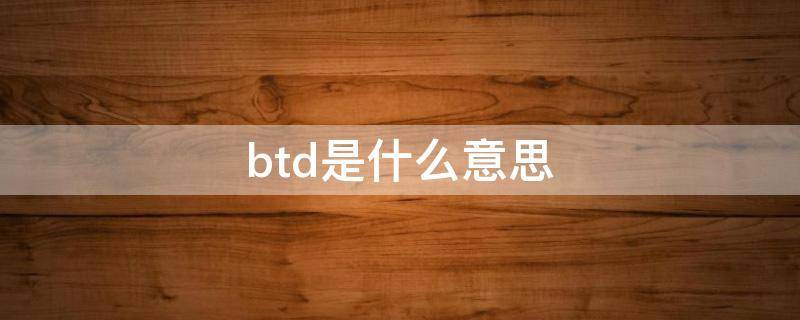 btd是什么意思 btd什么意思中文翻译