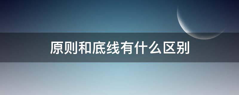 原则和底线有什么区别 男人原则和底线有什么区别