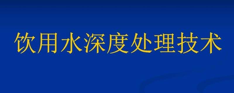 饮用水深度处理 饮用水深度处理技术