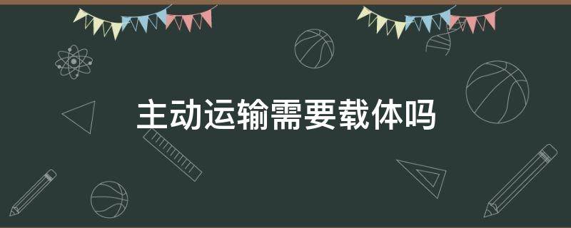 主动运输需要载体吗（被动运输需要载体嘛）