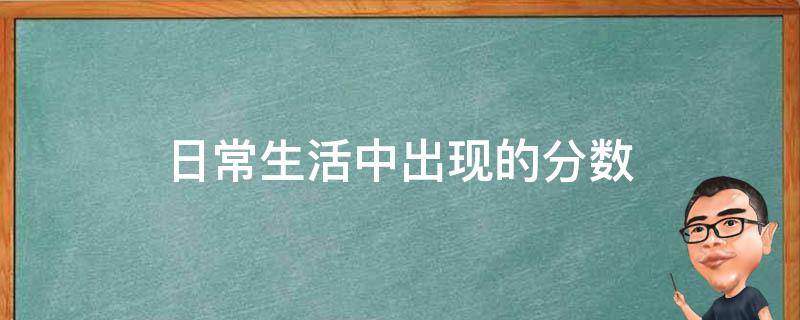 日常生活中出现的分数 日常生活中出现的分数有哪些