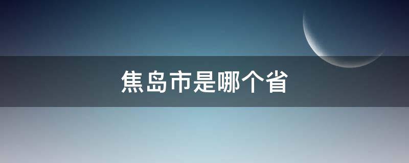 焦岛市是哪个省（南焦是哪个省）