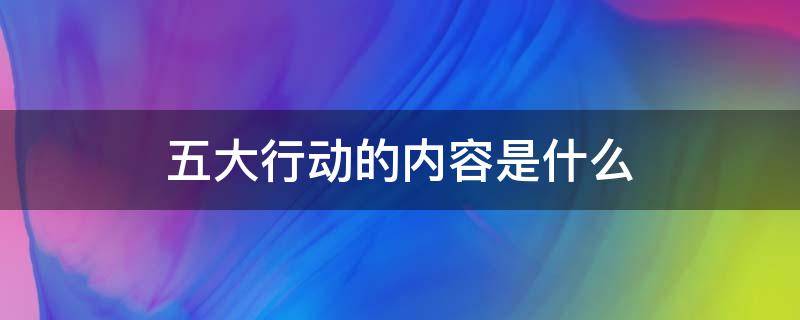 五大行动的内容是什么（德智体美劳五大行动的内容是什么）