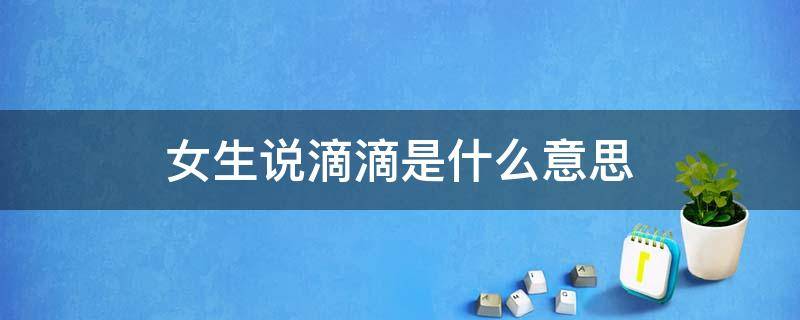 女生说滴滴是什么意思 女生说滴滴我啥意思