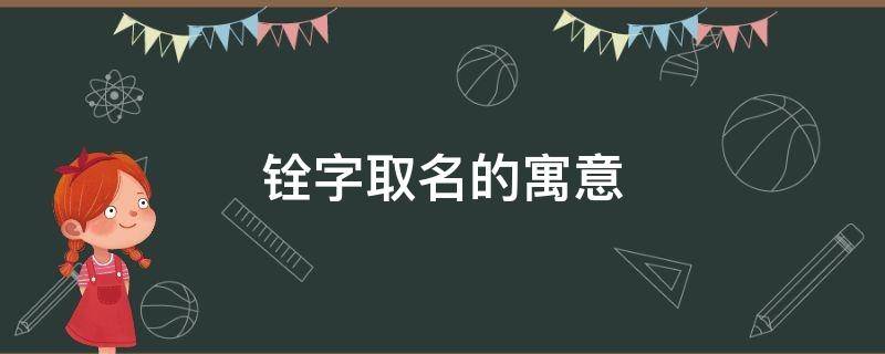 铨字取名的寓意 铨字取名好不好