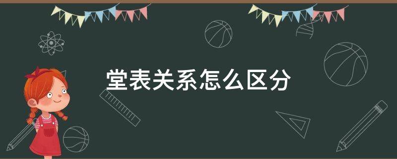 堂表关系怎么区分（如何区分堂表关系）