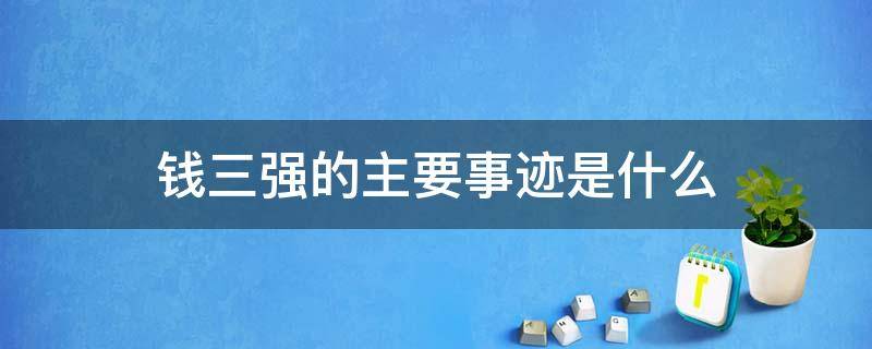 钱三强的主要事迹是什么 钱三强有哪些事迹