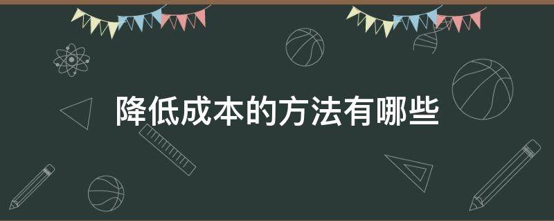 降低成本的方法有哪些 企业降低成本的方法有哪些