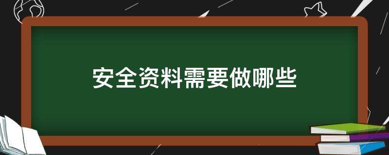 安全资料需要做哪些（安全资料都需要出什么资料）