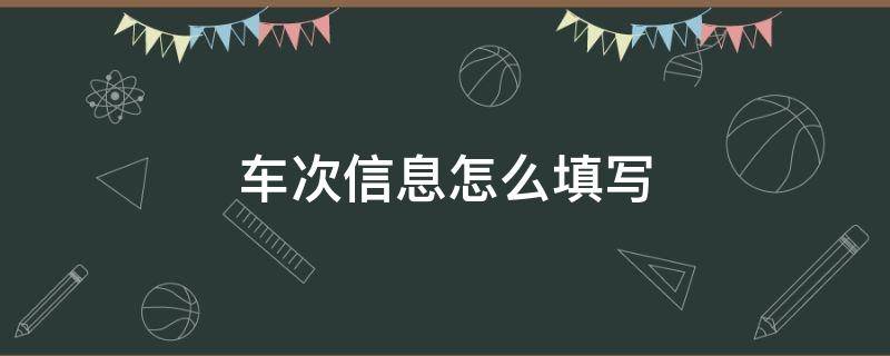 车次信息怎么填写 汽车车次信息怎么填写