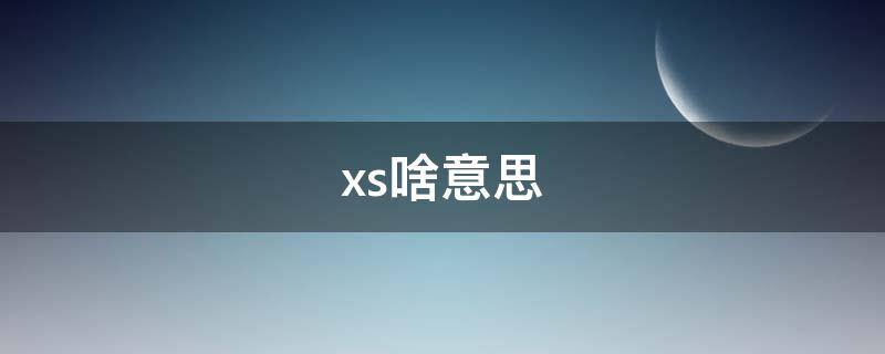 xs啥意思 xs啥意思网络用语