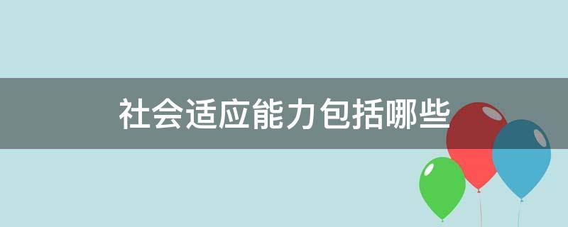 社会适应能力包括哪些（小学生社会适应能力包括哪些）