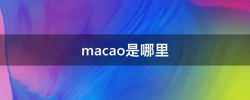 macao是哪里 macao是哪里怎么读