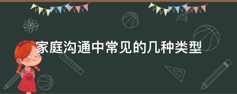 家庭沟通中常见的几种类型（家庭沟通中常见的几种类型智慧树）