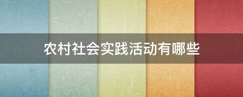 农村社会实践活动有哪些 农村社会实践活动有哪些问题