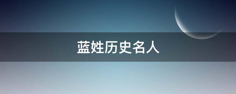 蓝姓历史名人（蓝姓历史名人有哪些?）