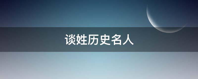 谈姓历史名人（谈姓著名人物）