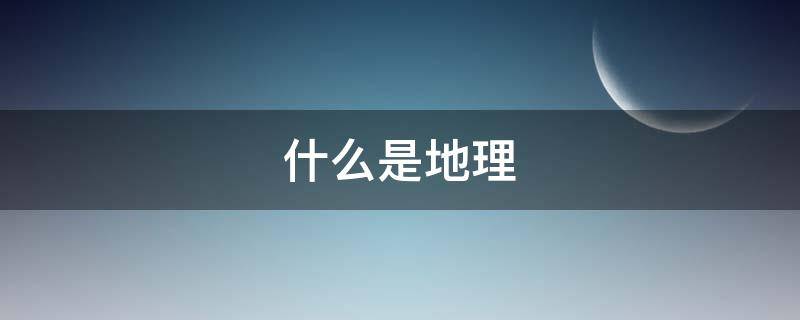 什么是地理 什么是地理信息系统